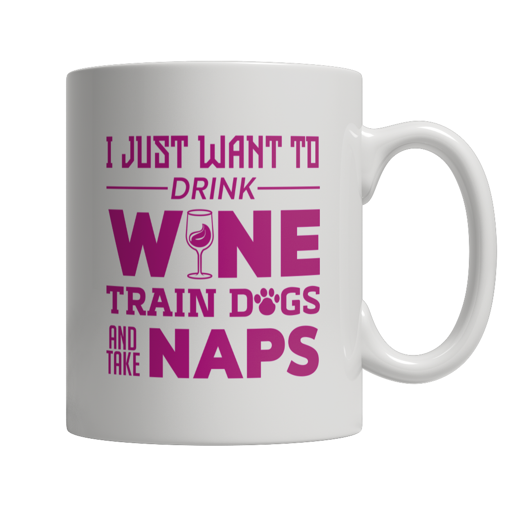 I Just Want To Drink Wine Train Dogs and Take Naps White Mug