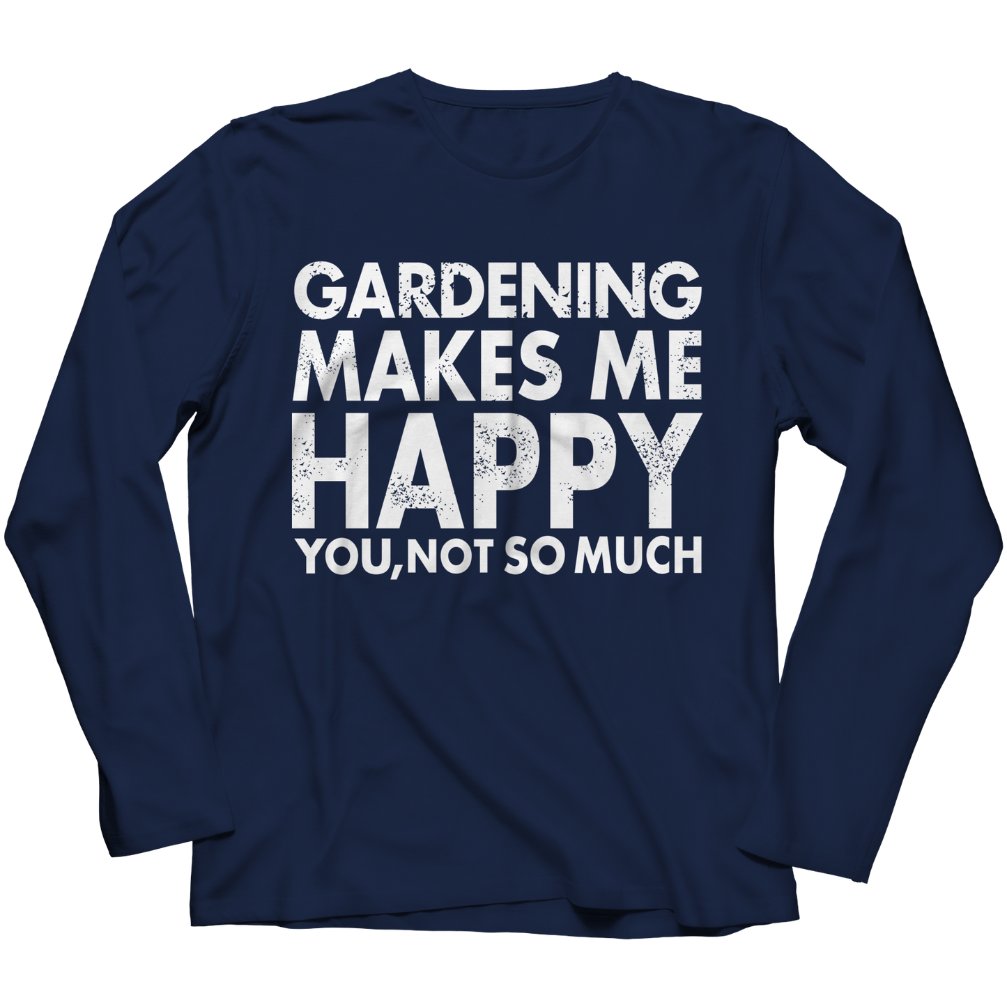 Gardening Makes Me Happy You, Not So Much Shirt