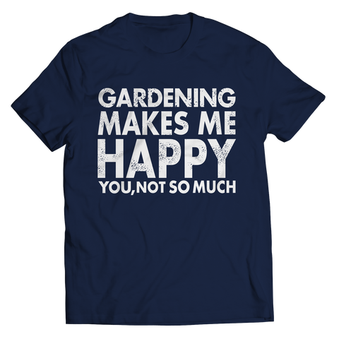 Gardening Makes Me Happy You, Not So Much Shirt