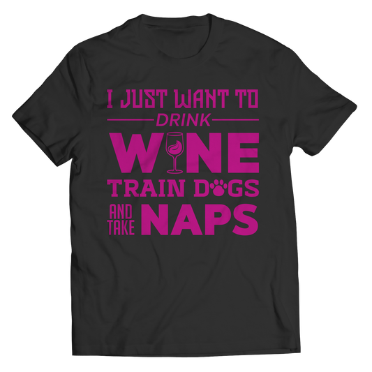 I Just Want To Drink Wine Train Dogs and Take Naps Shirt
