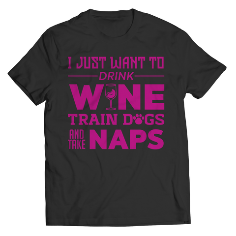 I Just Want To Drink Wine Train Dogs and Take Naps Shirt