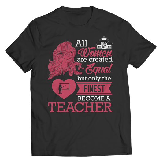 Limited Edition - All Women Are Created Equal But The Finest Become A Teacher Shirt