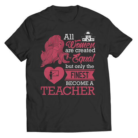 Limited Edition - All Women Are Created Equal But The Finest Become A Teacher Shirt