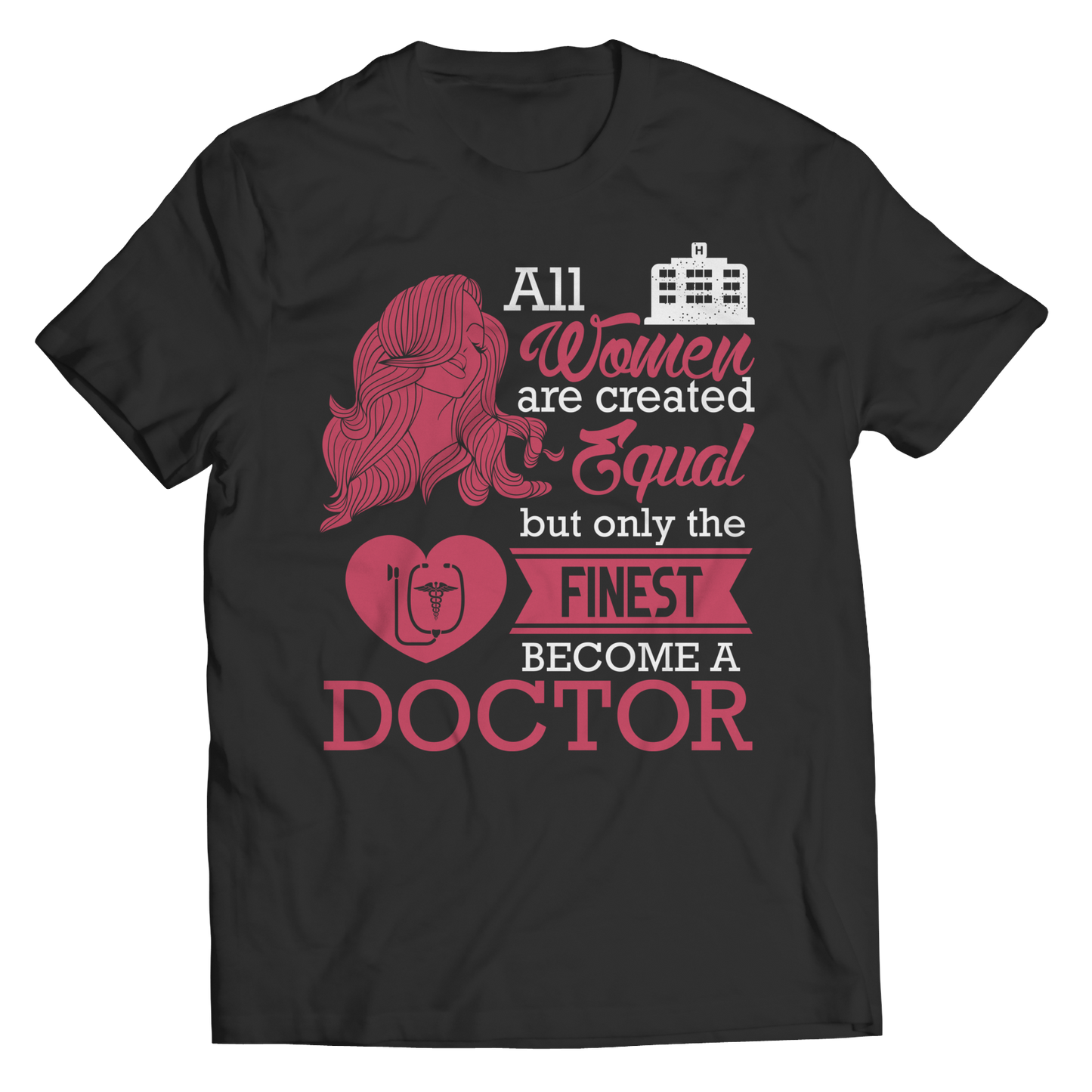 Limited Edition - All Women Are Created Equal But The Finest Become A Doctor Shirt