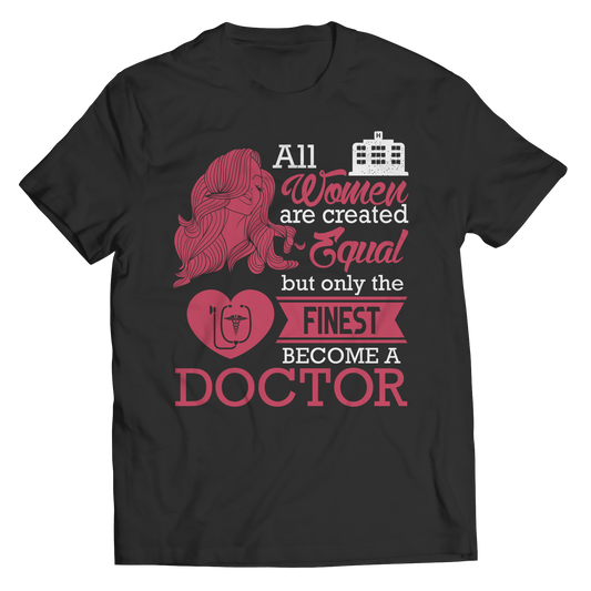 Limited Edition - All Women Are Created Equal But The Finest Become A Doctor Shirt