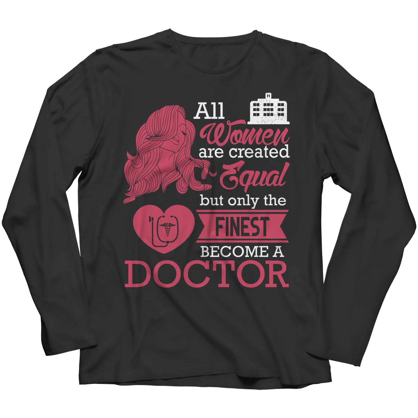 Limited Edition - All Women Are Created Equal But The Finest Become A Doctor Shirt