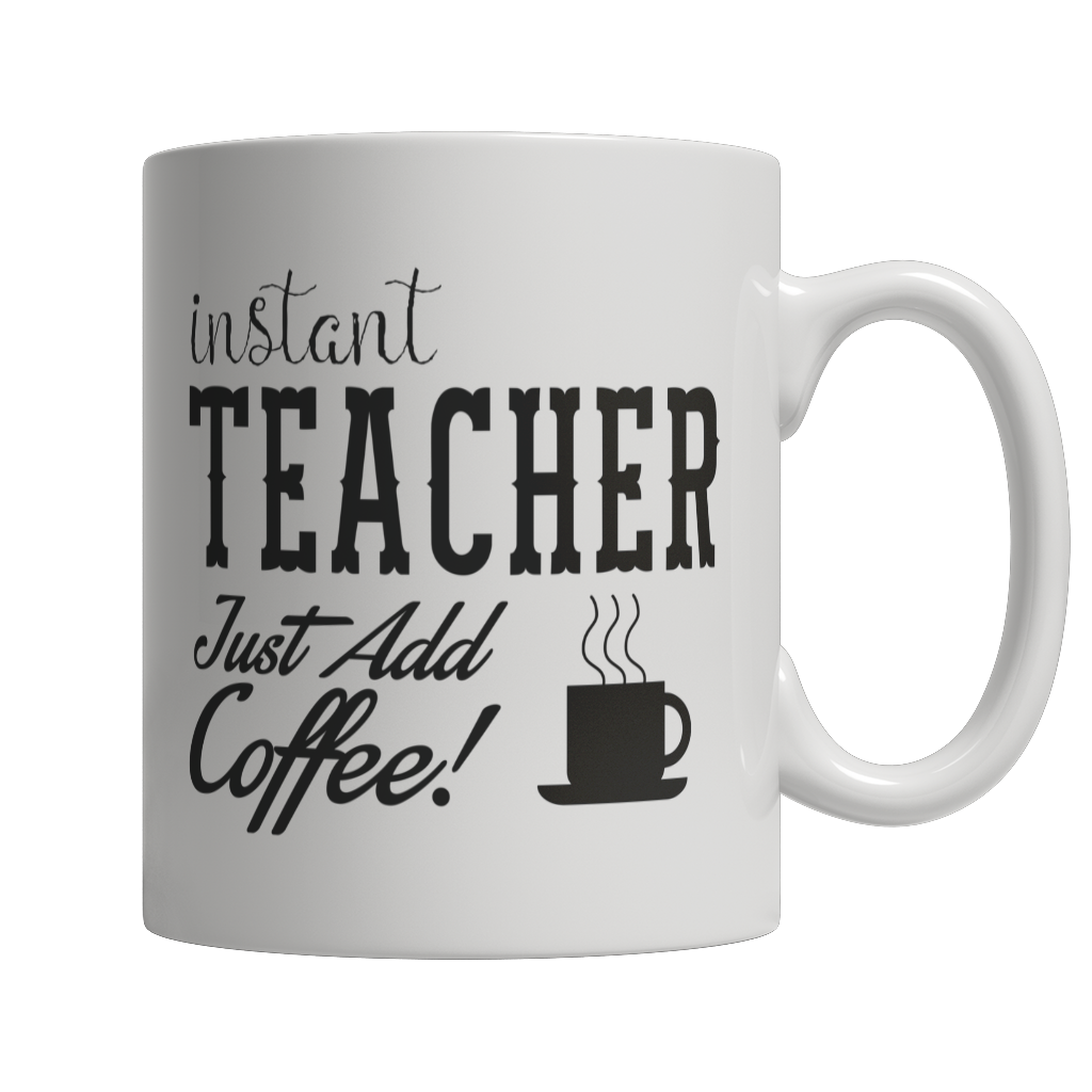 Limited Edition - Instant Teacher Just Add Coffee! Mug