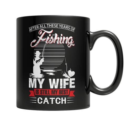 Limited Edition -After All These Years Of Fishing My Wife Is Still My Best Catch Mug