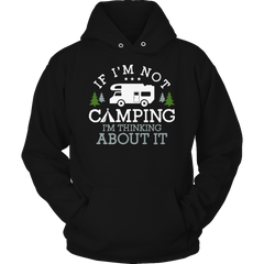 Limited Edition - If I'm Not Camping I'm Thinking About It Shirt