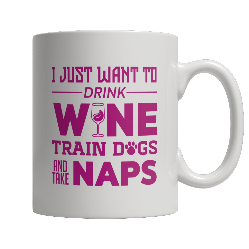 Limited Edition - I Just Want To Drink Wine Train Dogs and Take Naps White Mug