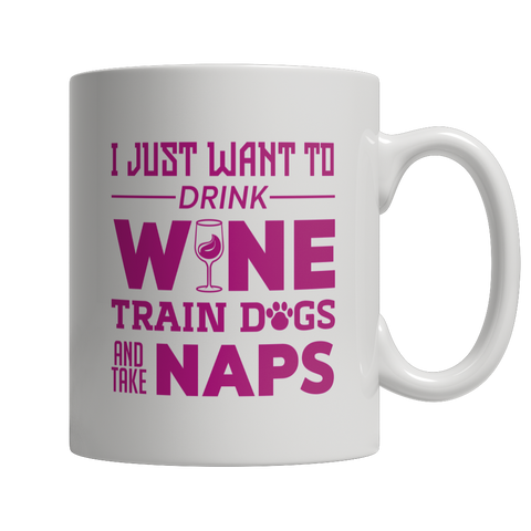 I Just Want To Drink Wine Train Dogs and Take Naps White Mug