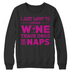 Limited Edition - I Just Want To Drink Wine Train Dogs and Take Naps Crewneck Fleece