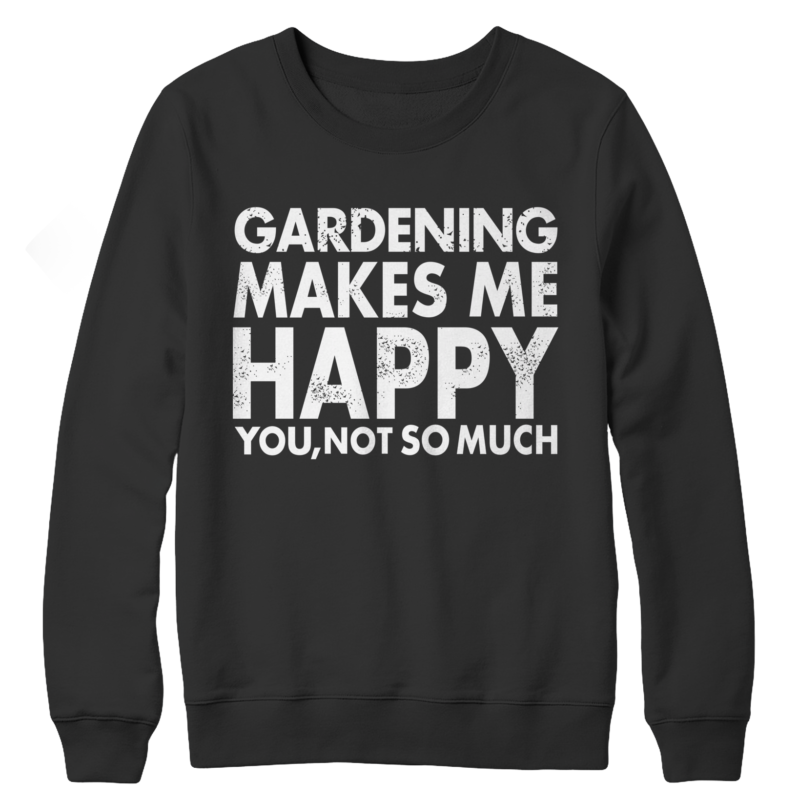 Gardening Makes Me Happy You, Not So Much Crewneck Fleece