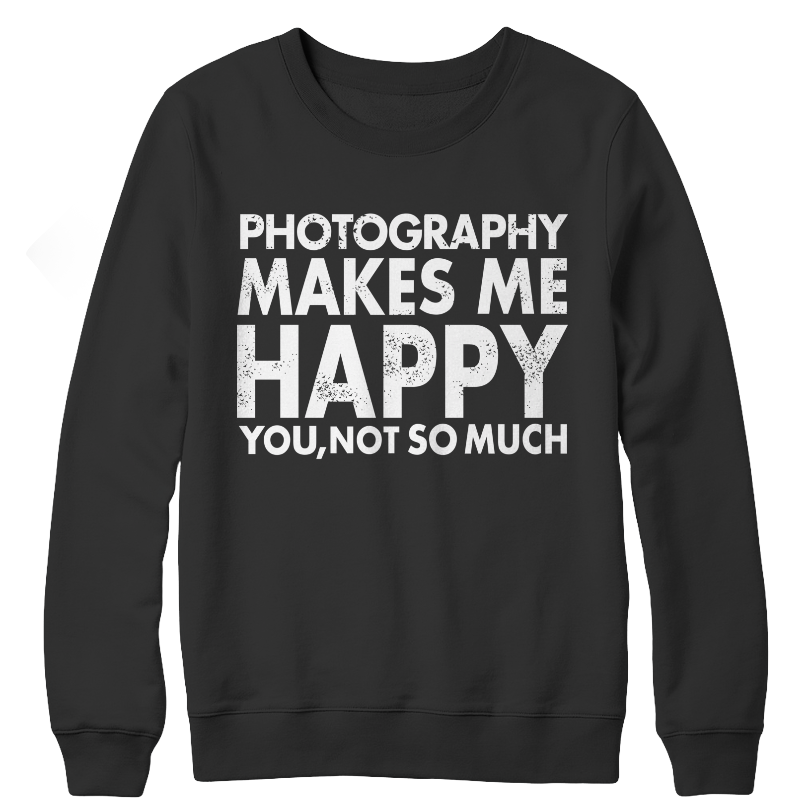 Photography Makes Me Happy You, Not So Much Crewneck Fleece Shirt