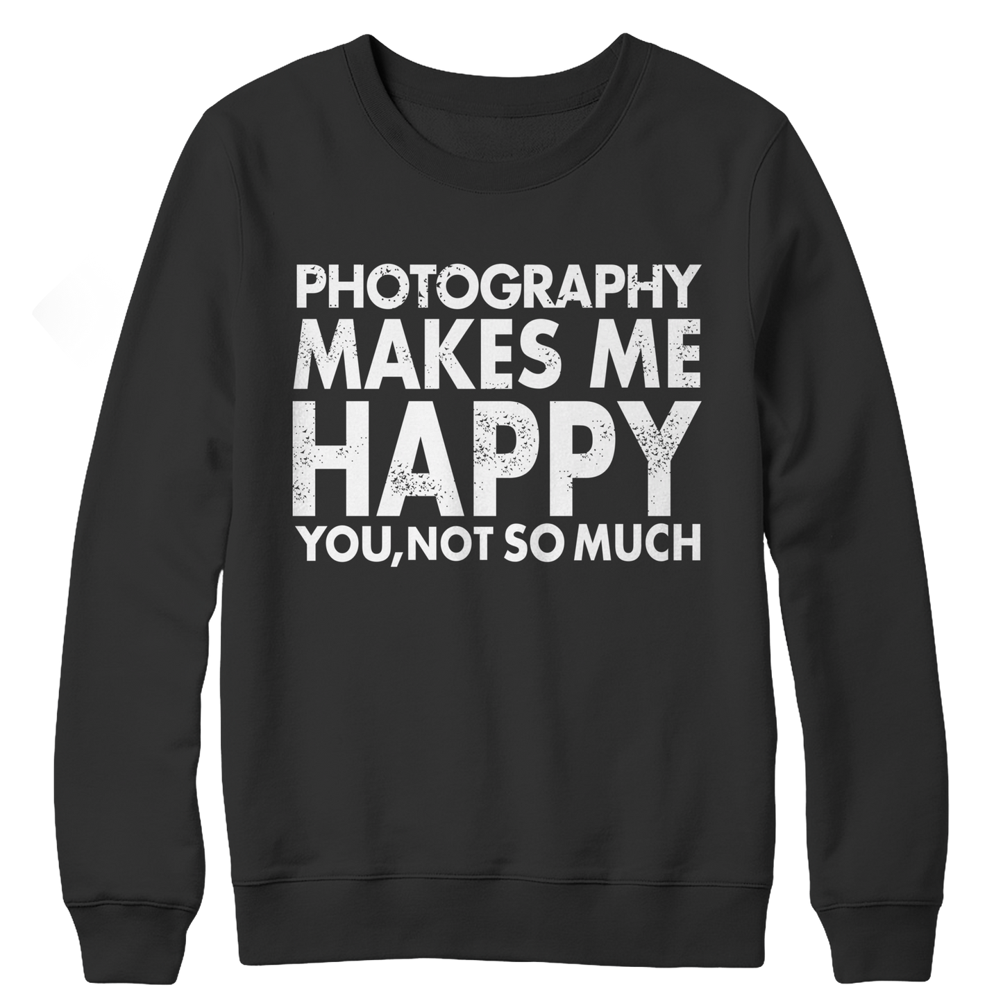 Photography Makes Me Happy You, Not So Much Crewneck Fleece Shirt