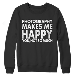 Photography Makes Me Happy You, Not So Much Crewneck Fleece Shirt