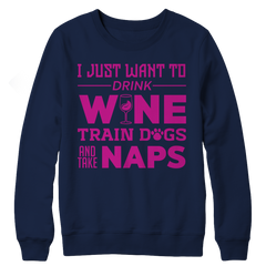 Limited Edition - I Just Want To Drink Wine Train Dogs and Take Naps Crewneck Fleece