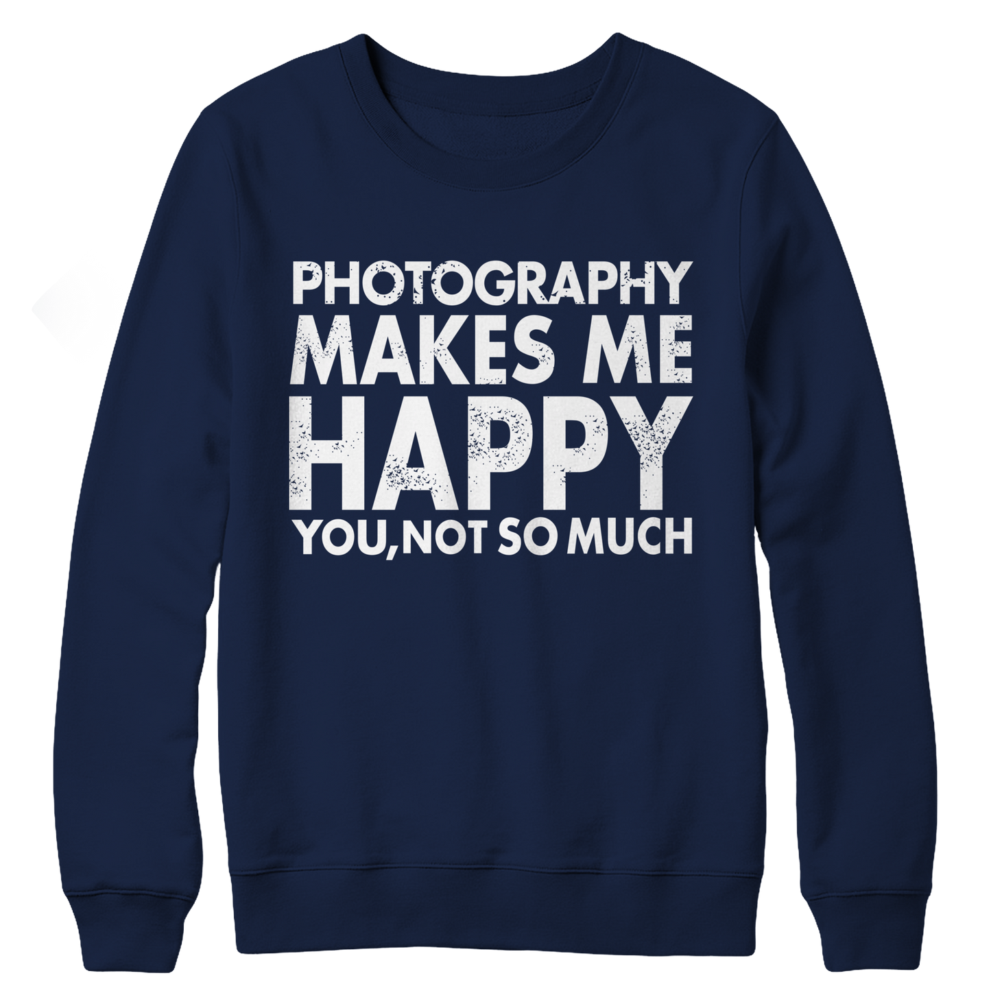 Photography Makes Me Happy You, Not So Much Crewneck Fleece Shirt