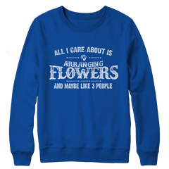 Limited Edition - All I Care About Is Arranging Flowers And Maybe Like 3 People Crewneck Fleece Sweat Shirt