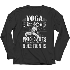 Yoga is The Answer who care what the Question is Shirt