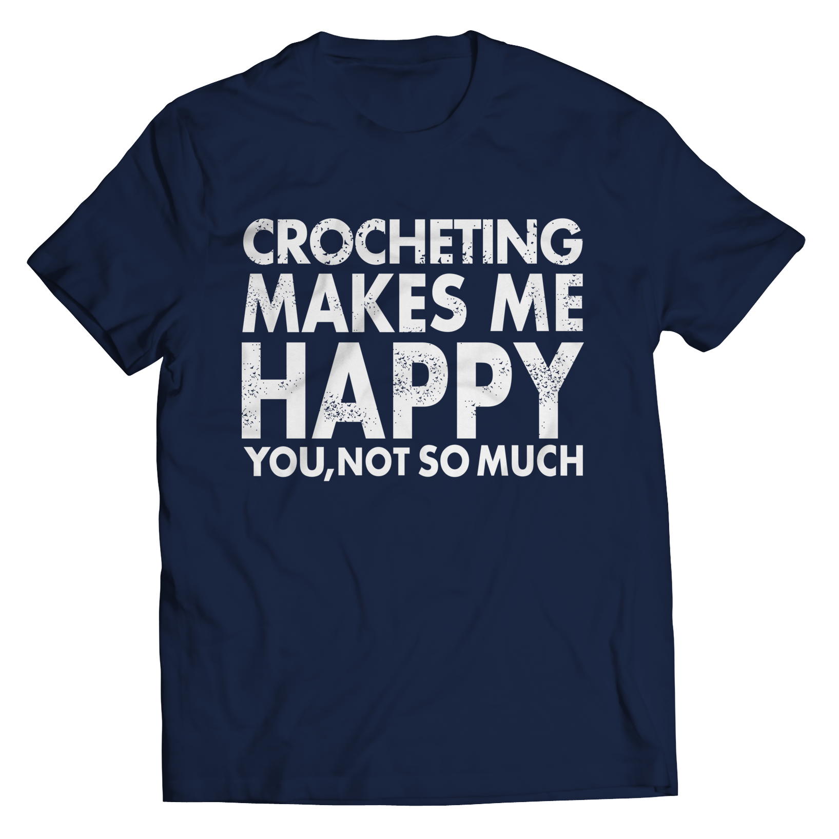 Limited Edition - Crocheting Makes Me Happy You, Not So Much Shirt
