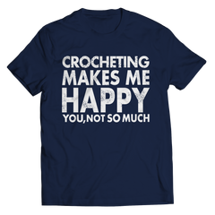 Crocheting Makes Me Happy You, Not So Much Shirt