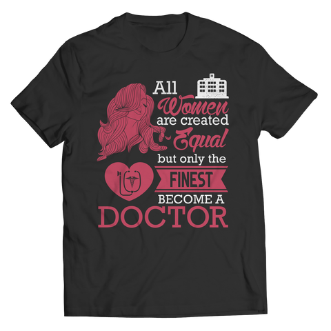 Limited Edition - All Women Are Created Equal But The Finest Become A Doctor Shirt