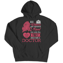 Limited Edition - All Women Are Created Equal But The Finest Become A Doctor Shirt TEE SHIRT, LONG SLEEVE SHIRT, LADIES CLASSIC TEE SHIRT, HOODIE